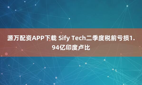 源万配资APP下载 Sify Tech二季度税前亏损1.94亿印度卢比