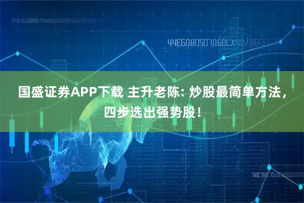 国盛证券APP下载 主升老陈: 炒股最简单方法，四步选出强势股！