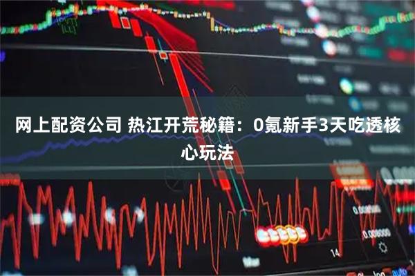 网上配资公司 热江开荒秘籍：0氪新手3天吃透核心玩法