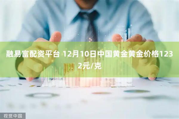 融易富配资平台 12月10日中国黄金黄金价格1232元/克